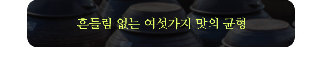 흔들림 없는 여섯가지 맛의 균형