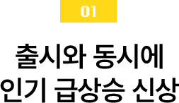 01 출시와 동시에 인기 급상승 신상