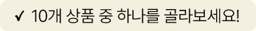 10개 상품 중 하나를 골라보세요!