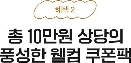 혜택2 - 총 10만원 상당의 풍성한 웰컴 쿠폰팩