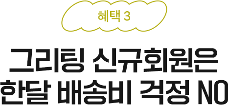 혜택3 - 그리팅 신규회원은 한 달 배송비 걱정 NO