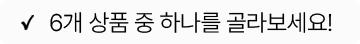 6개 상품 중 하나를 골라보세요!