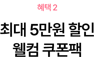 혜택2 - 최대 5만원 할인 웰컴 쿠폰팩