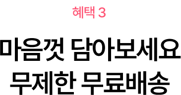 혜택3 - 마음껏 담아보세요 무제한 무료배송