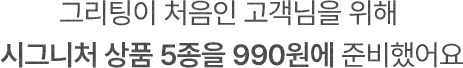 그리팅이 처음인 고객님을 위해 시그니처 상품 5종을 990원에 준비했어요