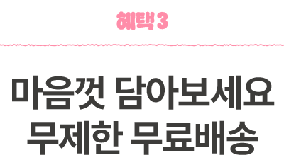 혜택3 - 마음껏 담아보세요 무제한 무료배송