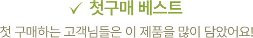 첫구매 베스트 첫 구매하는 고객님들은 이 제품을 많이 담았어요!